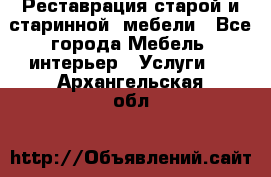 Реставрация старой и старинной  мебели - Все города Мебель, интерьер » Услуги   . Архангельская обл.